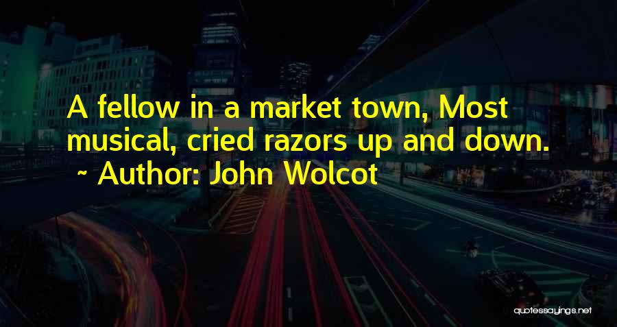 John Wolcot Quotes: A Fellow In A Market Town, Most Musical, Cried Razors Up And Down.