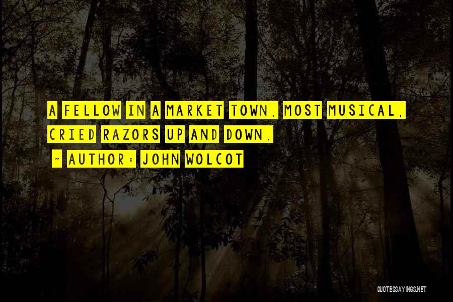 John Wolcot Quotes: A Fellow In A Market Town, Most Musical, Cried Razors Up And Down.