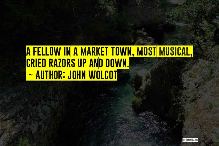 John Wolcot Quotes: A Fellow In A Market Town, Most Musical, Cried Razors Up And Down.