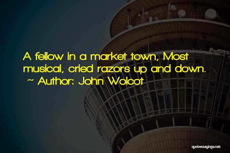John Wolcot Quotes: A Fellow In A Market Town, Most Musical, Cried Razors Up And Down.