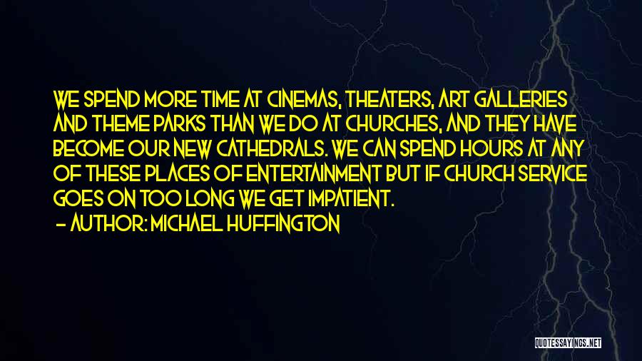 Michael Huffington Quotes: We Spend More Time At Cinemas, Theaters, Art Galleries And Theme Parks Than We Do At Churches, And They Have