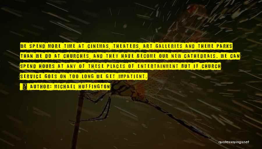 Michael Huffington Quotes: We Spend More Time At Cinemas, Theaters, Art Galleries And Theme Parks Than We Do At Churches, And They Have