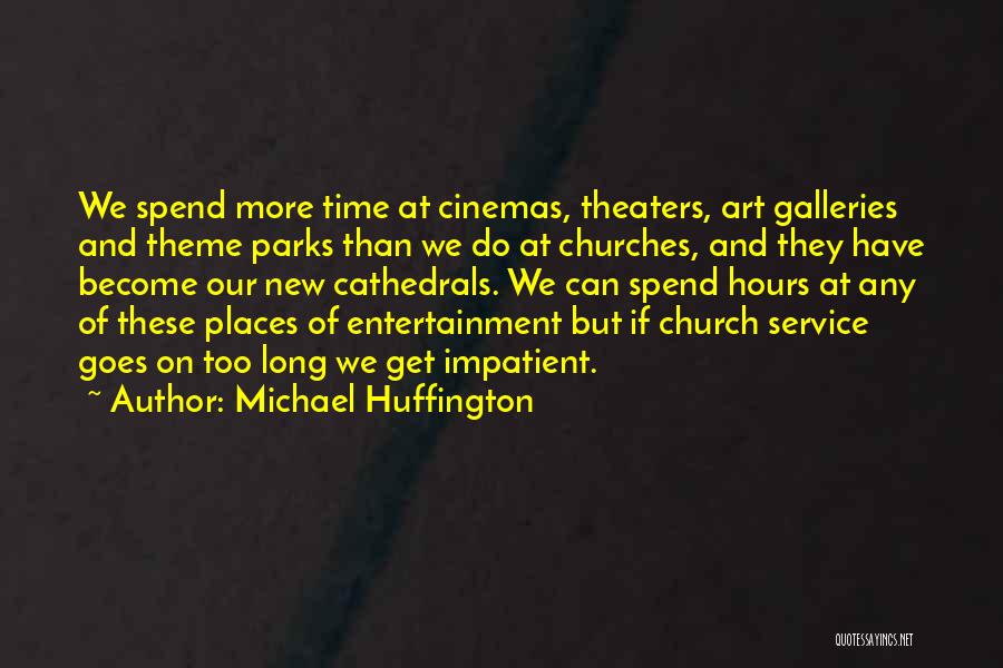 Michael Huffington Quotes: We Spend More Time At Cinemas, Theaters, Art Galleries And Theme Parks Than We Do At Churches, And They Have