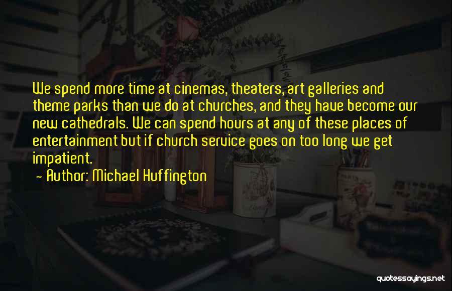 Michael Huffington Quotes: We Spend More Time At Cinemas, Theaters, Art Galleries And Theme Parks Than We Do At Churches, And They Have