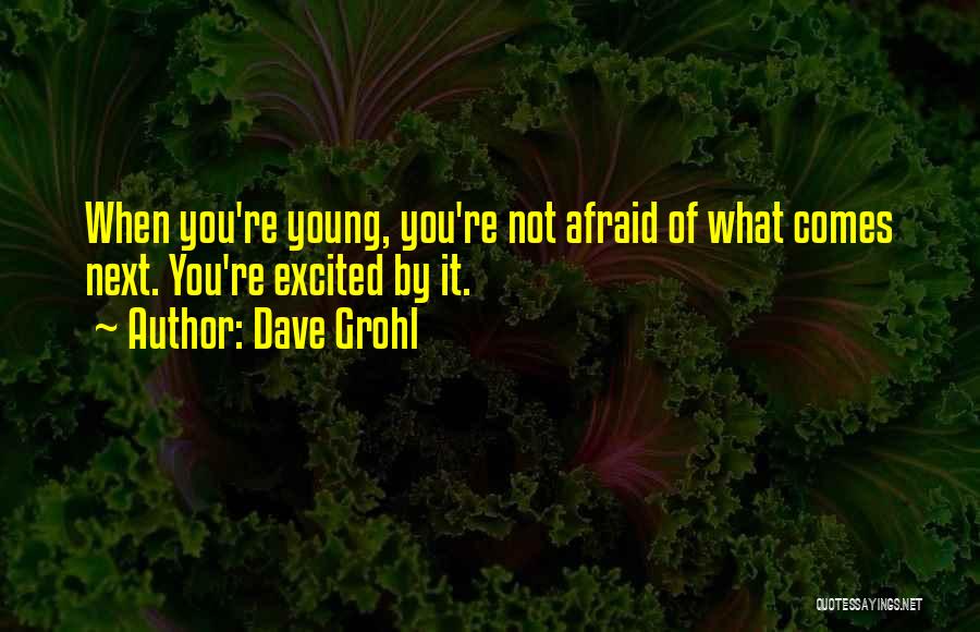 Dave Grohl Quotes: When You're Young, You're Not Afraid Of What Comes Next. You're Excited By It.