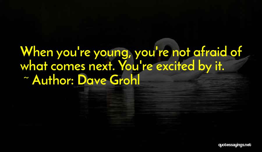 Dave Grohl Quotes: When You're Young, You're Not Afraid Of What Comes Next. You're Excited By It.