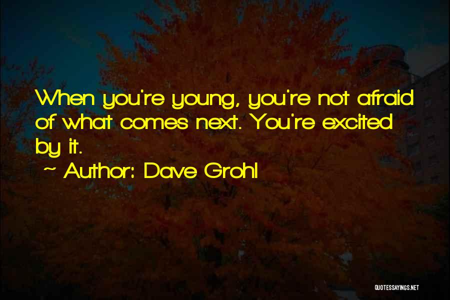 Dave Grohl Quotes: When You're Young, You're Not Afraid Of What Comes Next. You're Excited By It.