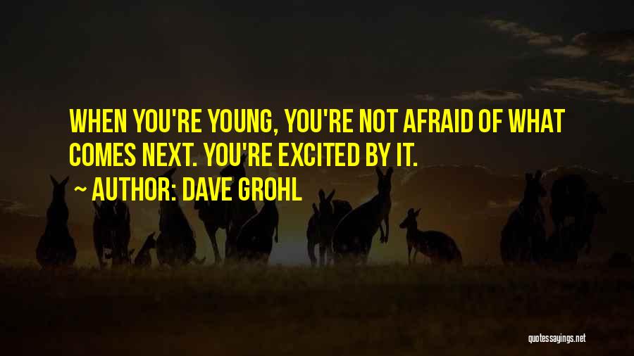 Dave Grohl Quotes: When You're Young, You're Not Afraid Of What Comes Next. You're Excited By It.