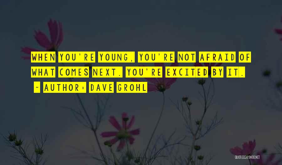 Dave Grohl Quotes: When You're Young, You're Not Afraid Of What Comes Next. You're Excited By It.