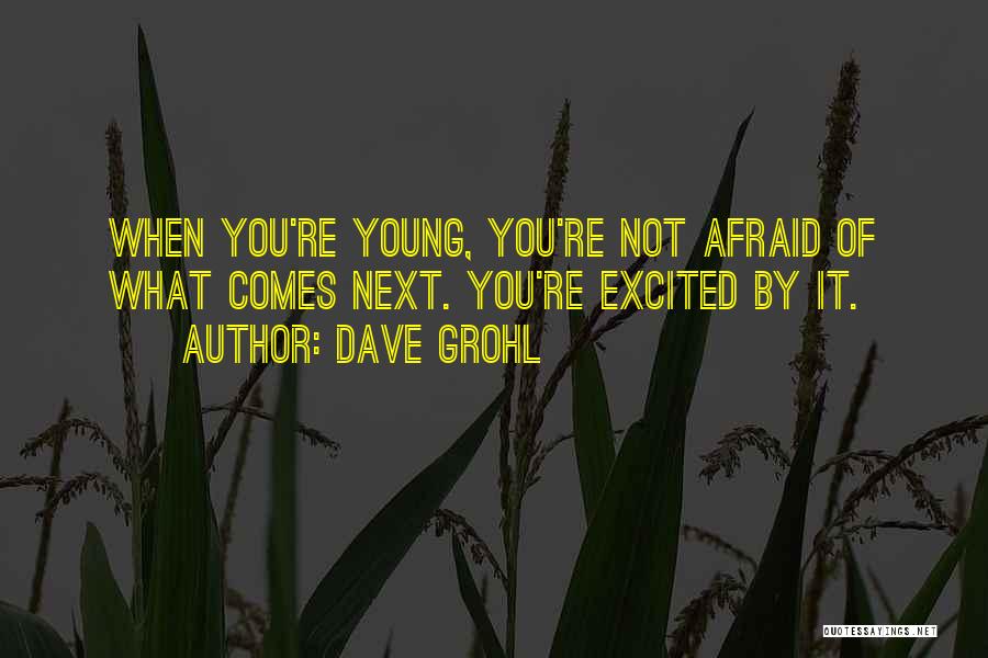 Dave Grohl Quotes: When You're Young, You're Not Afraid Of What Comes Next. You're Excited By It.