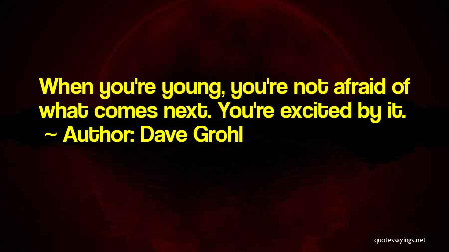 Dave Grohl Quotes: When You're Young, You're Not Afraid Of What Comes Next. You're Excited By It.