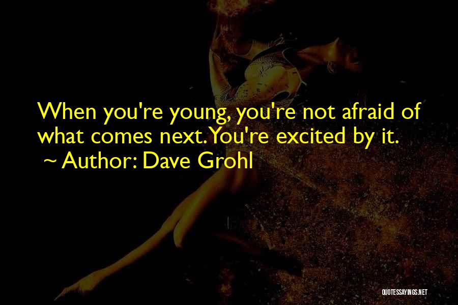 Dave Grohl Quotes: When You're Young, You're Not Afraid Of What Comes Next. You're Excited By It.