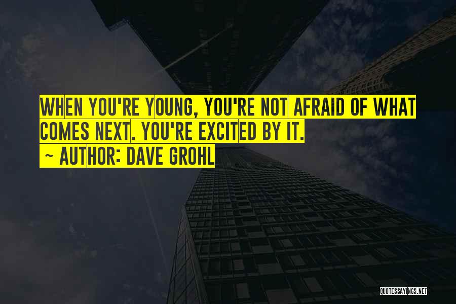 Dave Grohl Quotes: When You're Young, You're Not Afraid Of What Comes Next. You're Excited By It.