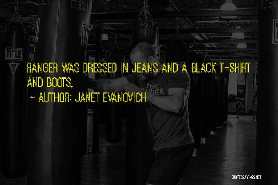 Janet Evanovich Quotes: Ranger Was Dressed In Jeans And A Black T-shirt And Boots,