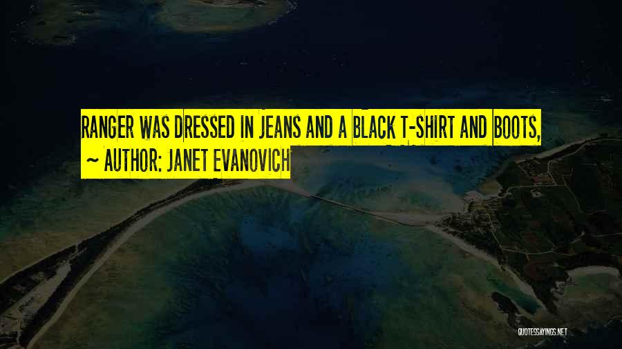 Janet Evanovich Quotes: Ranger Was Dressed In Jeans And A Black T-shirt And Boots,
