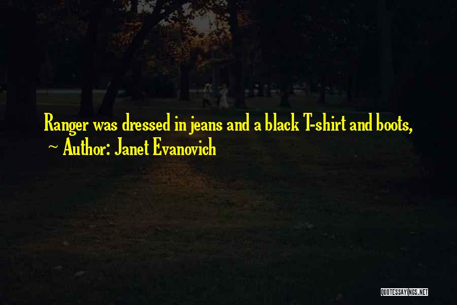 Janet Evanovich Quotes: Ranger Was Dressed In Jeans And A Black T-shirt And Boots,