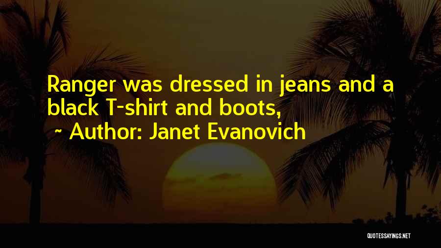 Janet Evanovich Quotes: Ranger Was Dressed In Jeans And A Black T-shirt And Boots,