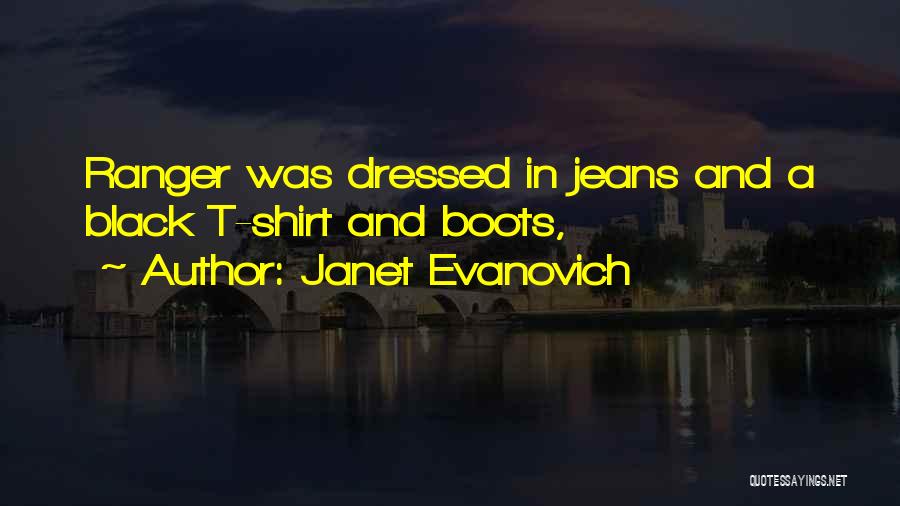 Janet Evanovich Quotes: Ranger Was Dressed In Jeans And A Black T-shirt And Boots,