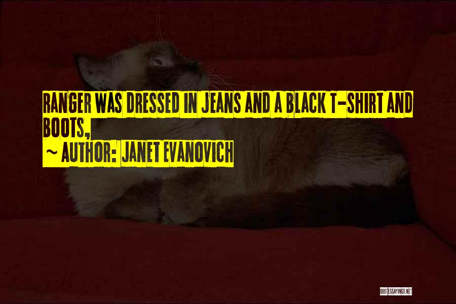 Janet Evanovich Quotes: Ranger Was Dressed In Jeans And A Black T-shirt And Boots,