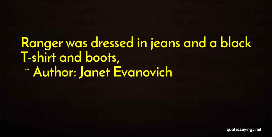 Janet Evanovich Quotes: Ranger Was Dressed In Jeans And A Black T-shirt And Boots,