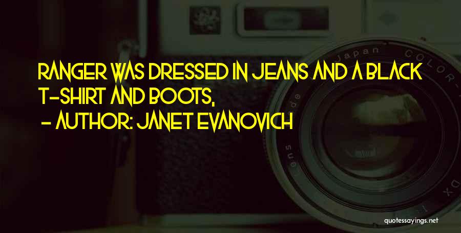 Janet Evanovich Quotes: Ranger Was Dressed In Jeans And A Black T-shirt And Boots,