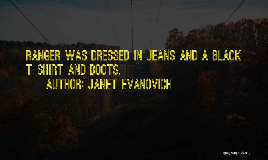 Janet Evanovich Quotes: Ranger Was Dressed In Jeans And A Black T-shirt And Boots,
