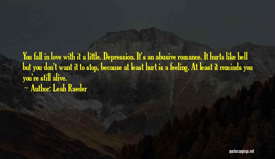 Leah Raeder Quotes: You Fall In Love With It A Little. Depression. It's An Abusive Romance. It Hurts Like Hell But You Don't