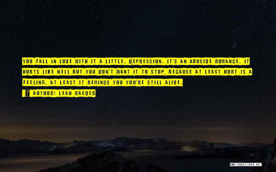 Leah Raeder Quotes: You Fall In Love With It A Little. Depression. It's An Abusive Romance. It Hurts Like Hell But You Don't