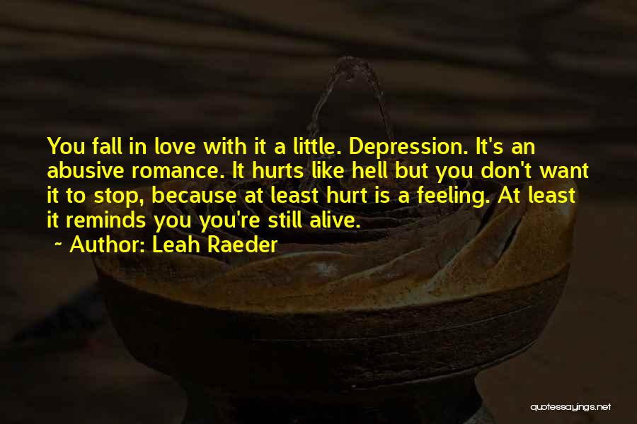 Leah Raeder Quotes: You Fall In Love With It A Little. Depression. It's An Abusive Romance. It Hurts Like Hell But You Don't