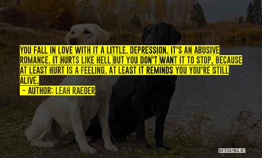 Leah Raeder Quotes: You Fall In Love With It A Little. Depression. It's An Abusive Romance. It Hurts Like Hell But You Don't