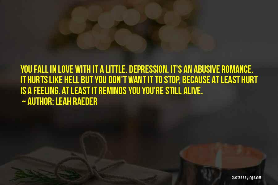 Leah Raeder Quotes: You Fall In Love With It A Little. Depression. It's An Abusive Romance. It Hurts Like Hell But You Don't