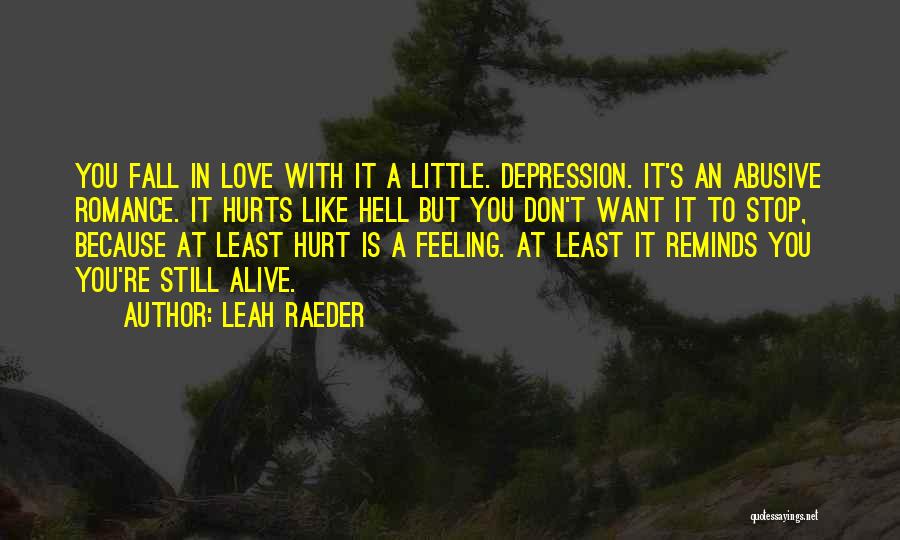 Leah Raeder Quotes: You Fall In Love With It A Little. Depression. It's An Abusive Romance. It Hurts Like Hell But You Don't