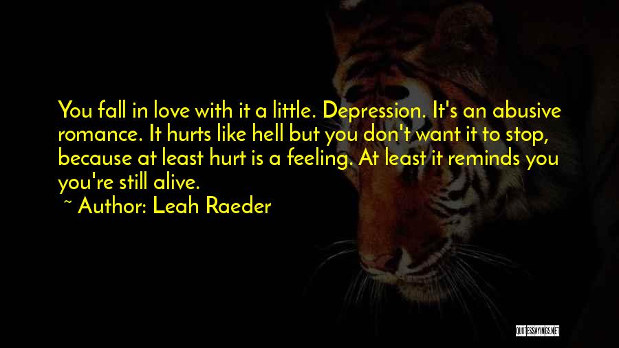Leah Raeder Quotes: You Fall In Love With It A Little. Depression. It's An Abusive Romance. It Hurts Like Hell But You Don't