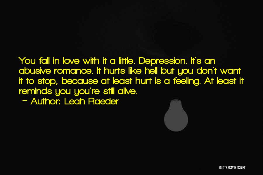 Leah Raeder Quotes: You Fall In Love With It A Little. Depression. It's An Abusive Romance. It Hurts Like Hell But You Don't