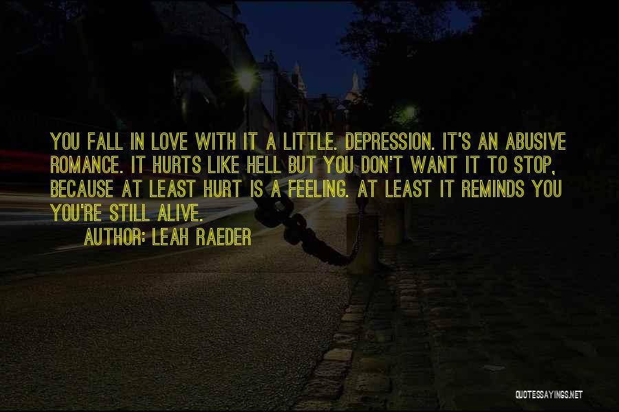 Leah Raeder Quotes: You Fall In Love With It A Little. Depression. It's An Abusive Romance. It Hurts Like Hell But You Don't