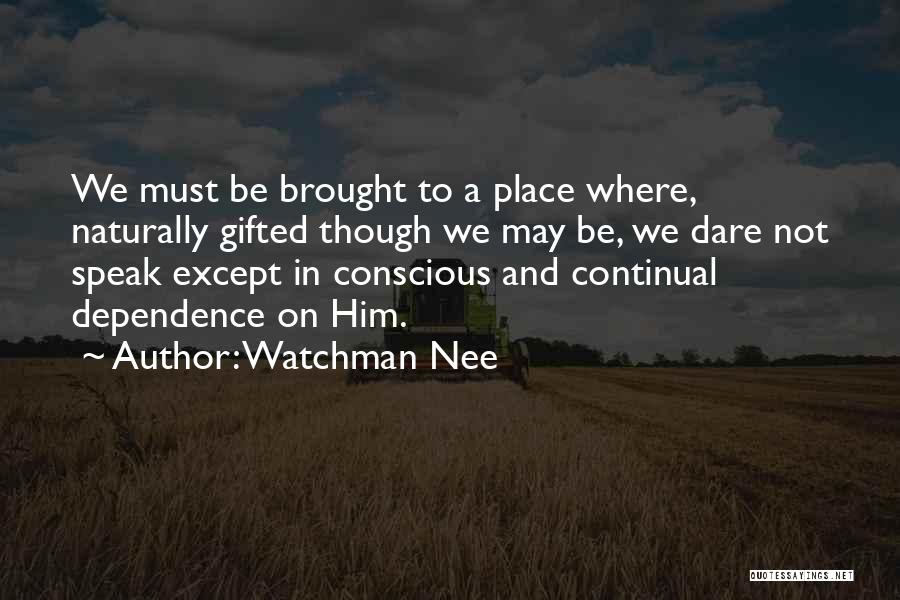 Watchman Nee Quotes: We Must Be Brought To A Place Where, Naturally Gifted Though We May Be, We Dare Not Speak Except In