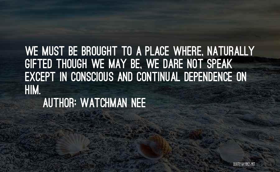 Watchman Nee Quotes: We Must Be Brought To A Place Where, Naturally Gifted Though We May Be, We Dare Not Speak Except In