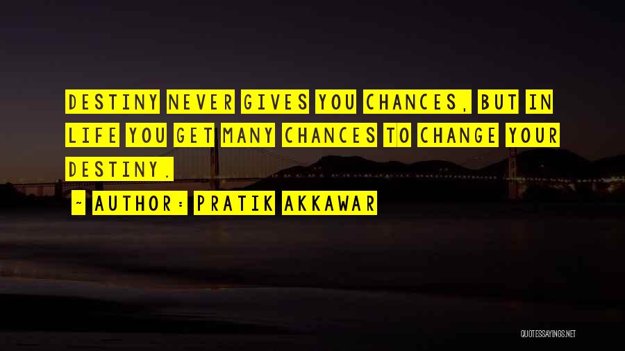 Pratik Akkawar Quotes: Destiny Never Gives You Chances, But In Life You Get Many Chances To Change Your Destiny.
