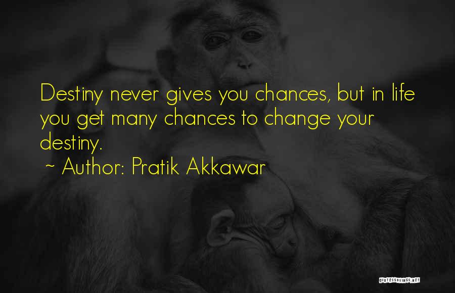 Pratik Akkawar Quotes: Destiny Never Gives You Chances, But In Life You Get Many Chances To Change Your Destiny.