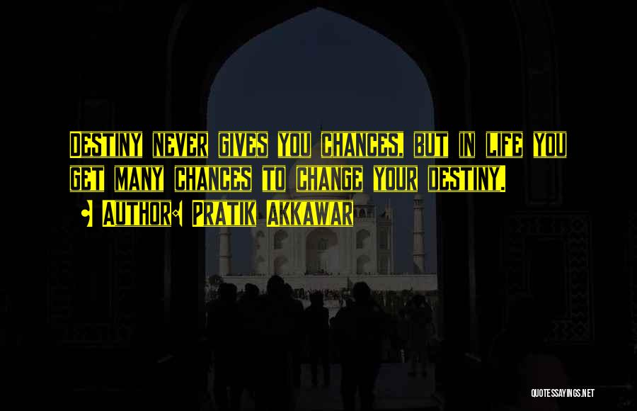 Pratik Akkawar Quotes: Destiny Never Gives You Chances, But In Life You Get Many Chances To Change Your Destiny.