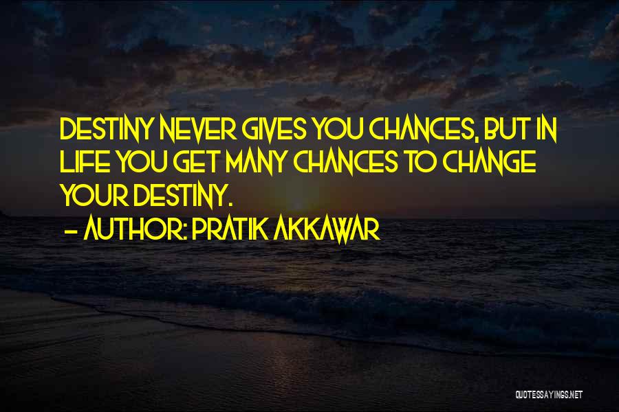 Pratik Akkawar Quotes: Destiny Never Gives You Chances, But In Life You Get Many Chances To Change Your Destiny.