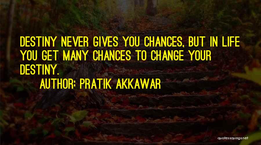 Pratik Akkawar Quotes: Destiny Never Gives You Chances, But In Life You Get Many Chances To Change Your Destiny.