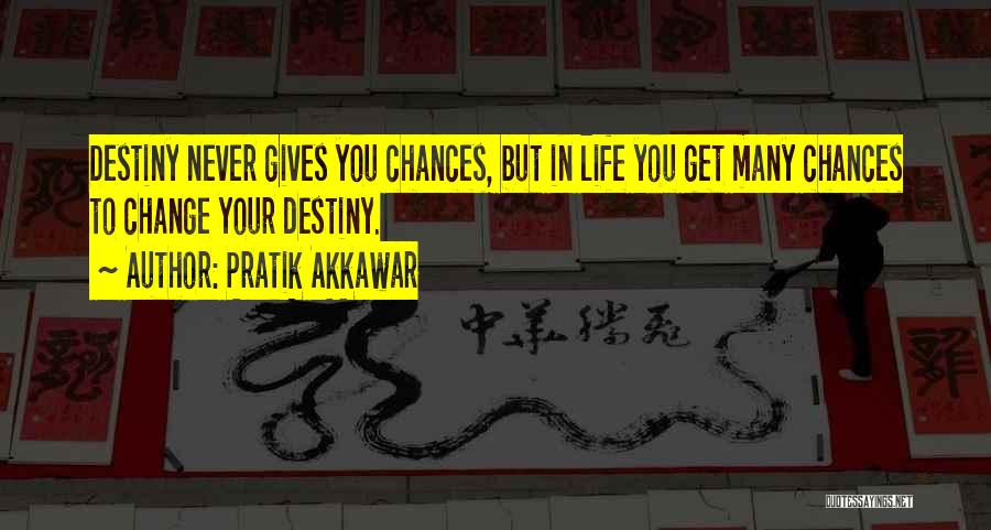 Pratik Akkawar Quotes: Destiny Never Gives You Chances, But In Life You Get Many Chances To Change Your Destiny.