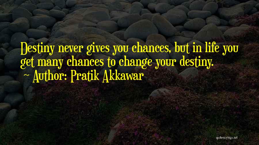 Pratik Akkawar Quotes: Destiny Never Gives You Chances, But In Life You Get Many Chances To Change Your Destiny.