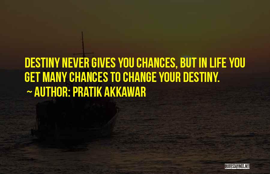 Pratik Akkawar Quotes: Destiny Never Gives You Chances, But In Life You Get Many Chances To Change Your Destiny.