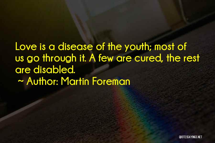 Martin Foreman Quotes: Love Is A Disease Of The Youth; Most Of Us Go Through It. A Few Are Cured, The Rest Are