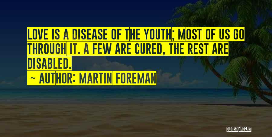 Martin Foreman Quotes: Love Is A Disease Of The Youth; Most Of Us Go Through It. A Few Are Cured, The Rest Are