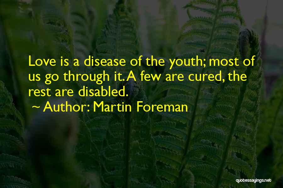 Martin Foreman Quotes: Love Is A Disease Of The Youth; Most Of Us Go Through It. A Few Are Cured, The Rest Are