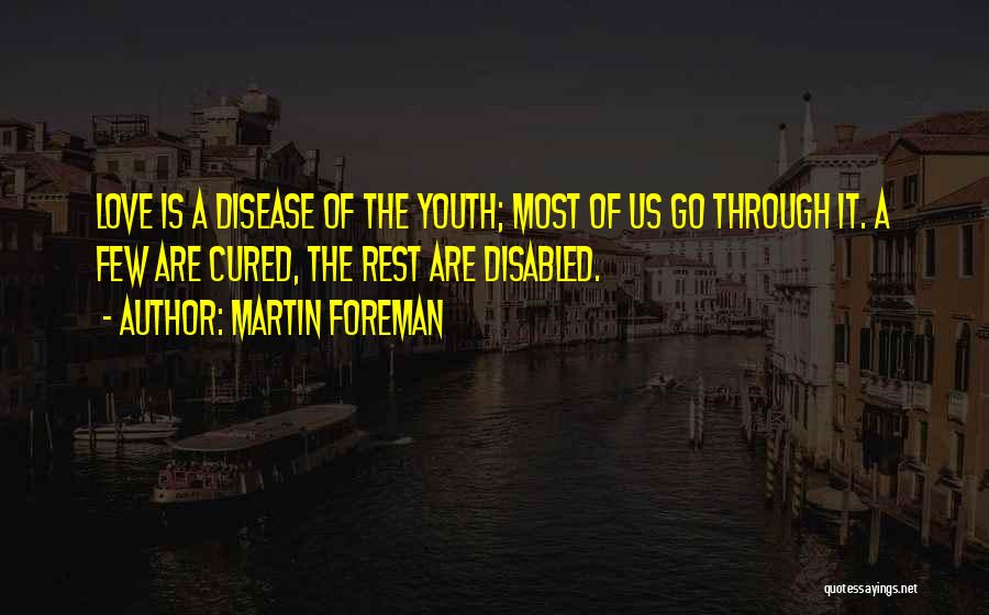 Martin Foreman Quotes: Love Is A Disease Of The Youth; Most Of Us Go Through It. A Few Are Cured, The Rest Are