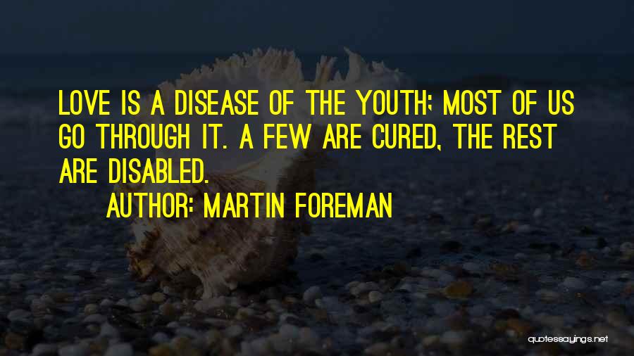 Martin Foreman Quotes: Love Is A Disease Of The Youth; Most Of Us Go Through It. A Few Are Cured, The Rest Are